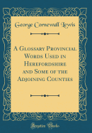 A Glossary Provincial Words Used in Herefordshire and Some of the Adjoining Counties (Classic Reprint)