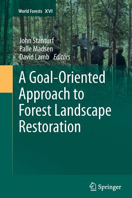 A Goal-Oriented Approach to Forest Landscape Restoration - Stanturf, John (Editor), and Madsen, Palle (Editor), and Lamb, David (Editor)