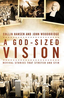 A God-Sized Vision: Revival Stories That Stretch and Stir - Hansen, Collin, and Woodbridge, John D, Professor