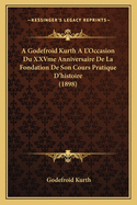 A Godefroid Kurth A L'Occasion Du Xxvme Anniversaire de La Fondation de Son Cours Pratique D'Histoire (1898)