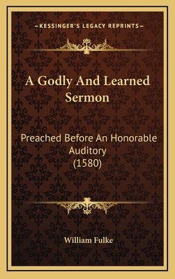 A Godly and Learned Sermon: Preached Before an Honorable Auditory (1580) - Fulke, William