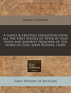 A Godly & Fruitful Exposition Upon All the First Epistle of Peter by That Pious and Eminent Preacher of the Word of God, John Rogers. (1650)