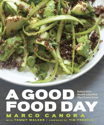 A Good Food Day: Reboot Your Health with Food That Tastes Great: A Cookbook - Canora, Marco, and Walker, Tammy, and Ferriss, Timothy (Foreword by)
