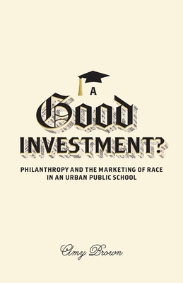 A Good Investment?: Philanthropy and the Marketing of Race in an Urban Public School - Brown, Amy