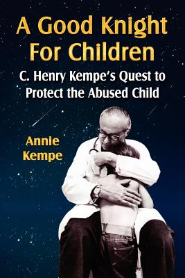 A Good Knight for Children: C. Henry Kempe's Quest to Protect the Abused Child - Kempe, Annie