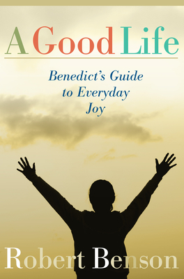 A Good Life: Benedict's Guide to Everyday Joy - Benson, Robert