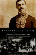 A Good Man in Evil Times: The Heroic Story of Aristides de Sousa Mendes -- The Man Who Saved the Lives of Countless Refugess in World Wa