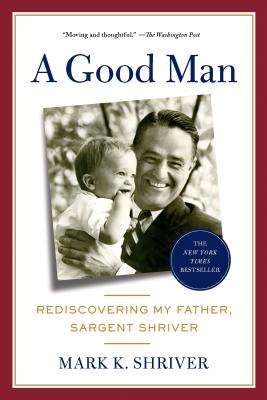 A Good Man: Rediscovering My Father, Sargent Shriver - Shriver, Mark