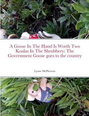 A Goose In The Hand Is Worth Two Koalas In The Shrubbery: The Government Goose goes to the country - McPherson, Lynne