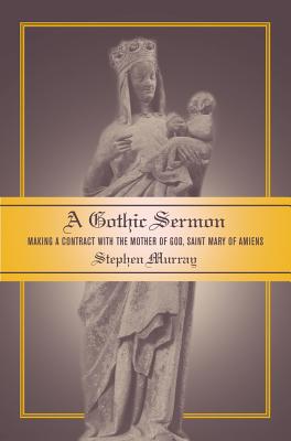 A Gothic Sermon: Making a Contract with the Mother of God, Saint Mary of Amiens - Murray, Stephen