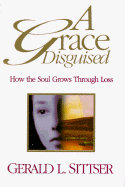 A Grace Disguised: How the Soul Grows Through Loss - Sittser, Gerald Lawson