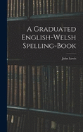 A Graduated English-Welsh Spelling-book