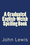 A Graduated English-Welsh Spelling Book