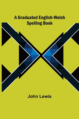 A Graduated English-Welsh Spelling Book - Lewis, John