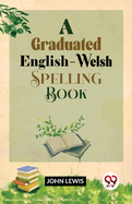 A Graduated English-Welsh Spelling Book