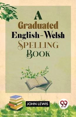 A Graduated English-Welsh Spelling Book - Lewis, John