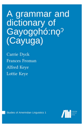 A grammar and dictionary of Gayogo h?: n   (Cayuga)