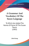 A Grammar and Vocabulary of the Susoo Language: To Which Are Added the Names of Some of the Susoo Towns Near the Banks of the Rio Pongas, a Small Catalogue of Arabic Books, and a List of the Names of Some of the Learned Men of the Mandinga and Foulah Coun