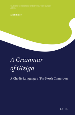 A Grammar of Giziga: A Chadic Language of Far North Cameroon - Shay, Erin