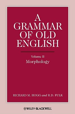 A Grammar of Old English, Volume 2: Morphology - Hogg, Richard M., and Fulk, R. D.