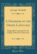 A Grammar of the Greek Language: Originally Composed for the College-School at Gloucester (Classic Reprint)