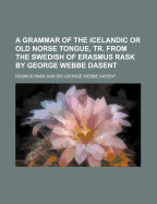 A Grammar of the Icelandic or Old Norse Tongue, Tr. from the Swedish of Erasmus Rask by George Webbe Dasent
