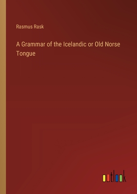 A Grammar of the Icelandic or Old Norse Tongue - Rask, Rasmus