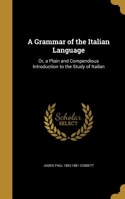 A Grammar of the Italian Language: Or, a Plain and Compendious Introduction to the Study of Itailan - Cobbett, James Paul 1803-1881