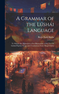 A Grammar of the Lshi Language: To Which Are Appended a Few Illustrations of the Zau Or Lshi Popular Songs and Translations From sop's Fables