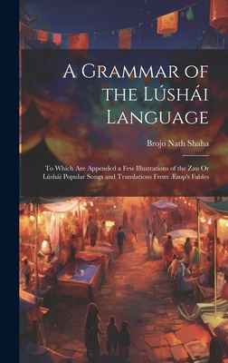 A Grammar of the Lshi Language: To Which Are Appended a Few Illustrations of the Zau Or Lshi Popular Songs and Translations From sop's Fables - Shaha, Brojo Nath