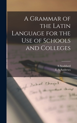 A Grammar of the Latin Language for the use of Schools and Colleges - Stoddard, S, and Andrews, E a