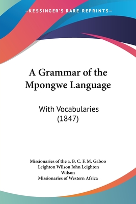 A Grammar of the Mpongwe Language: With Vocabularies (1847) - Missionaries of the a B C F M Gaboo, and John Leighton Wilson, Leighton Wilson, and Missionaries of Western Africa