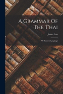 A Grammar Of The T'hai: Or Siamese Language