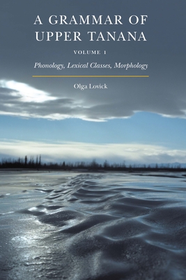 A Grammar of Upper Tanana, Volume 1: Phonology, Lexical Classes, Morphology Volume 1 - Lovick, Olga