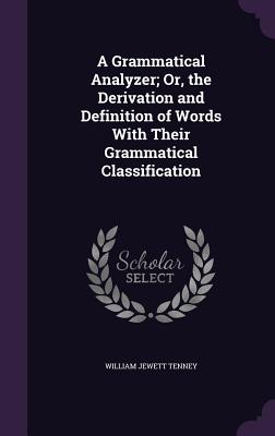 A Grammatical Analyzer; Or, the Derivation and Definition of Words With Their Grammatical Classification - Tenney, William Jewett