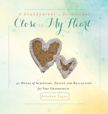 A Grandparent's Devotional- Close to My Heart: 40 Weeks of Scripture, Prayer and Reflection for Your Grandchild - Tague, Rebekah
