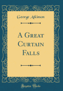 A Great Curtain Falls (Classic Reprint)