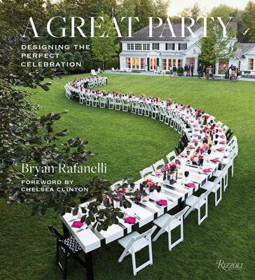 A Great Party: Designing the Perfect Celebration - Rafanelli, Bryan, and Clinton, Chelsea (Foreword by)
