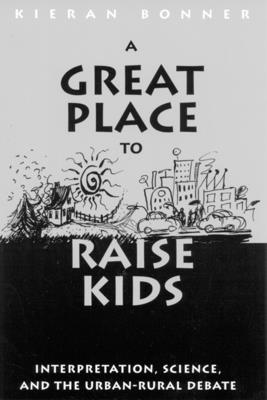 A Great Place to Raise Kids: Interpretation, Science, and the Urban-Rural Debate - Bonner, Kieran