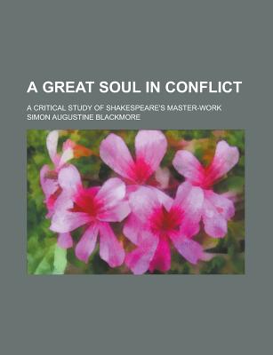 A great soul in conflict; a critical study of Shakespeare's master-work - Blackmore, Simon Augustine