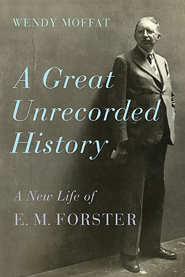 A Great Unrecorded History: A New Life of E. M. Forster - Moffat, Wendy