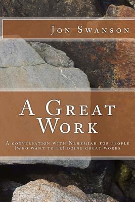 A Great Work: A conversation with Nehemiah for people (who want to be) doing great works. - Swanson, Jon C