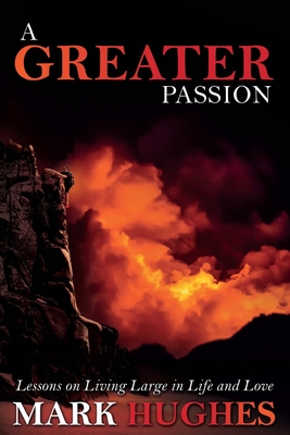 A Greater Passion: Lessons on Living Large in Life and Love - Hughes, Mark