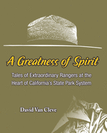 A Greatness of Spirit: Tales of Extraordinary Rangers at the Heart of California's State Park System