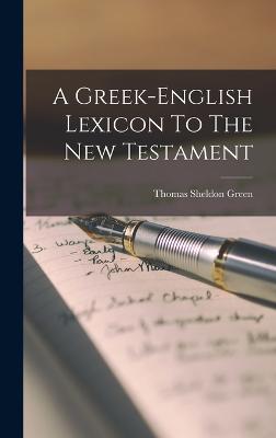 A Greek-english Lexicon To The New Testament - Green, Thomas Sheldon