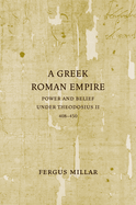 A Greek Roman Empire: Power and Belief Under Theodosius II (408-450) Volume 64