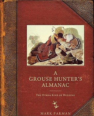 A Grouse Hunteras Almanac: The Other Kind of Hunting - Parman, Mark