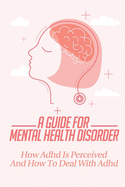 A Guide For Mental Health Disorder: How ADHD Is Perceived And How To Deal With ADHD: Adhd Problems