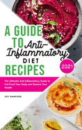 A Guide to Anti-Inflammatory Diet Recipes 2021: The Ultimate Anti-Inflammatory Guide to Fat-Proof Your Body and Restore Your Health