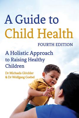 A Guide to Child Health: A Holistic Approach to Raising Healthy Children - Glckler, Michaela, Dr., and Goebel, Wolfgang, Dr., and Creeger, Catherine (Translated by)